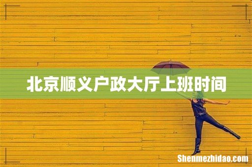 北京顺义户政大厅上班时间