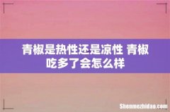 青椒是热性还是凉性 青椒吃多了会怎么样