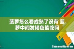 菠萝怎么看成熟了没有 菠萝中间发褐色能吃吗