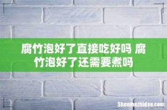 腐竹泡好了直接吃好吗 腐竹泡好了还需要煮吗