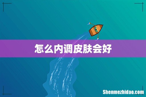 怎么内调皮肤会好