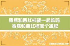 香蕉和西红柿能一起吃吗 香蕉和西红柿哪个减肥