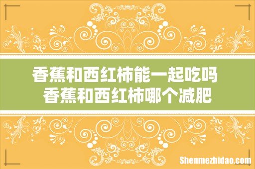 香蕉和西红柿能一起吃吗 香蕉和西红柿哪个减肥