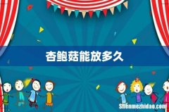 杏鲍菇能放多久
