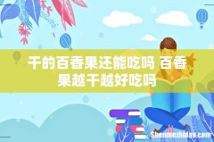 干的百香果还能吃吗 百香果越干越好吃吗