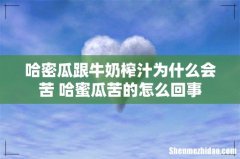 哈密瓜跟牛奶榨汁为什么会苦 哈蜜瓜苦的怎么回事