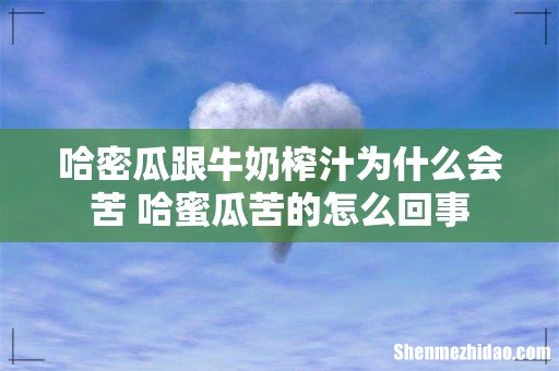 哈密瓜跟牛奶榨汁为什么会苦 哈蜜瓜苦的怎么回事