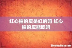 红心柚的皮是红的吗 红心柚的皮能吃吗
