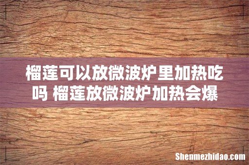 榴莲可以放微波炉里加热吃吗 榴莲放微波炉加热会爆炸吗