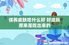 保养皮肤吃什么好 好皮肤原来是吃出来的