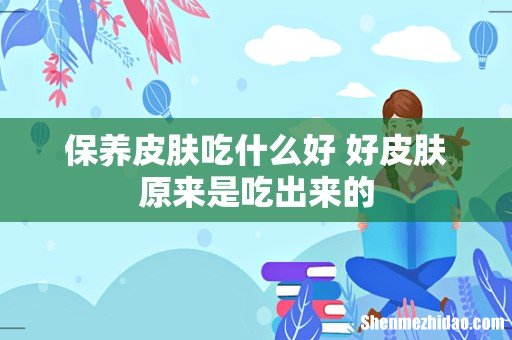 保养皮肤吃什么好 好皮肤原来是吃出来的