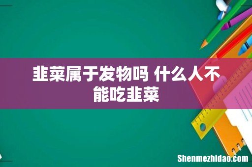 韭菜属于发物吗 什么人不能吃韭菜