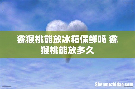 猕猴桃能放冰箱保鲜吗 猕猴桃能放多久