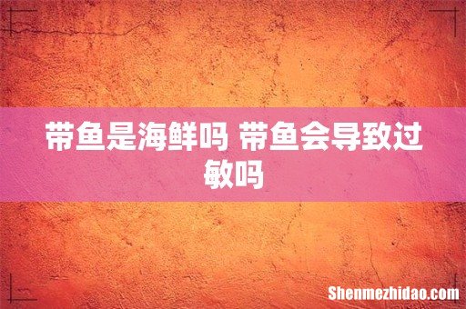 带鱼是海鲜吗 带鱼会导致过敏吗