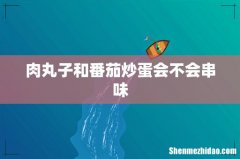 肉丸子和番茄炒蛋会不会串味