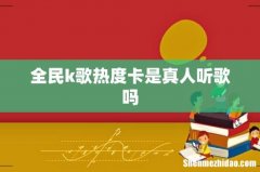 全民k歌热度卡是真人听歌吗
