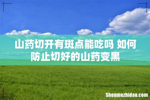 山药切开有斑点能吃吗 如何防止切好的山药变黑