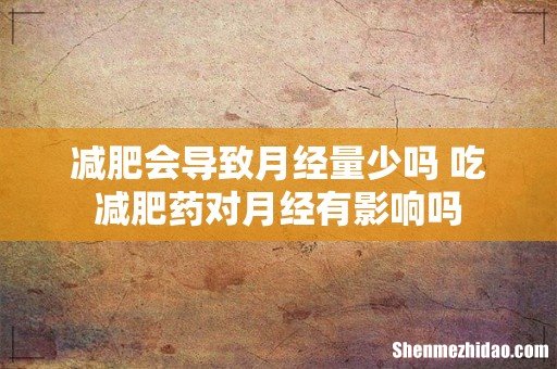 减肥会导致月经量少吗 吃减肥药对月经有影响吗