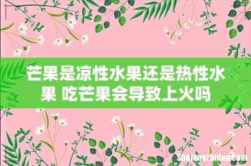 芒果是凉性水果还是热性水果 吃芒果会导致上火吗