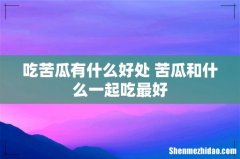 吃苦瓜有什么好处 苦瓜和什么一起吃最好