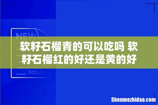 软籽石榴青的可以吃吗 软籽石榴红的好还是黄的好