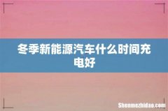 冬季新能源汽车什么时间充电好