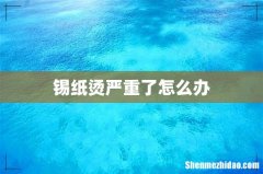 锡纸烫严重了怎么办