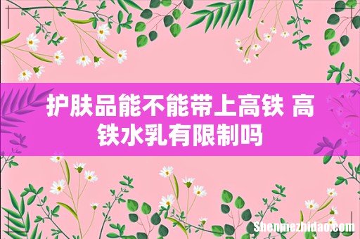 护肤品能不能带上高铁 高铁水乳有限制吗