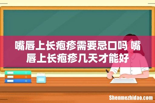 嘴唇上长疱疹需要忌口吗 嘴唇上长疱疹几天才能好