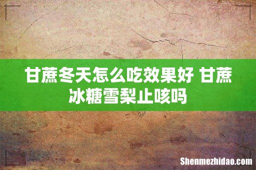 甘蔗冬天怎么吃效果好 甘蔗冰糖雪梨止咳吗