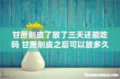 甘蔗削皮了放了三天还能吃吗 甘蔗削皮之后可以放多久