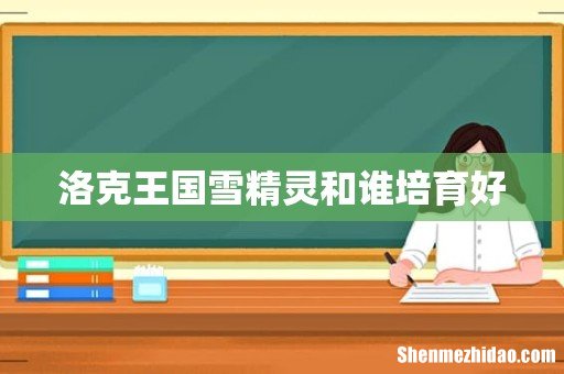 洛克王国雪精灵和谁培育好
