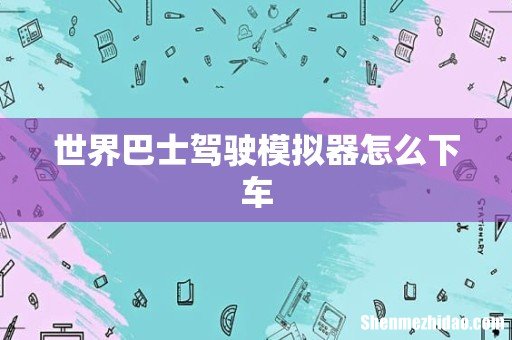 世界巴士驾驶模拟器怎么下车