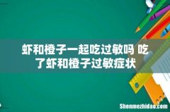 虾和橙子一起吃过敏吗 吃了虾和橙子过敏症状