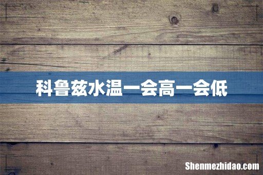 科鲁兹水温一会高一会低