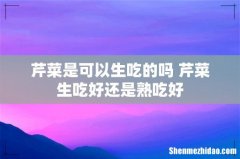 芹菜是可以生吃的吗 芹菜生吃好还是熟吃好