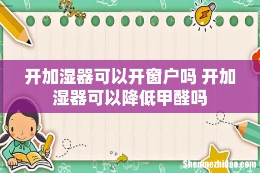 开加湿器可以开窗户吗 开加湿器可以降低甲醛吗