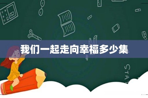 我们一起走向幸福多少集