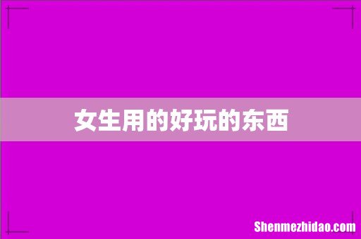 女生用的好玩的东西