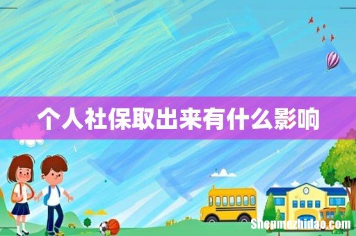 个人社保取出来有什么影响