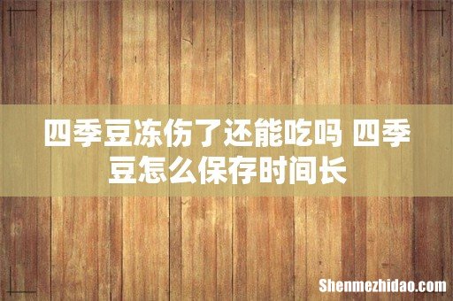四季豆冻伤了还能吃吗 四季豆怎么保存时间长