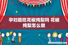 孕妇能吃花椒炖梨吗 花椒炖梨怎么做