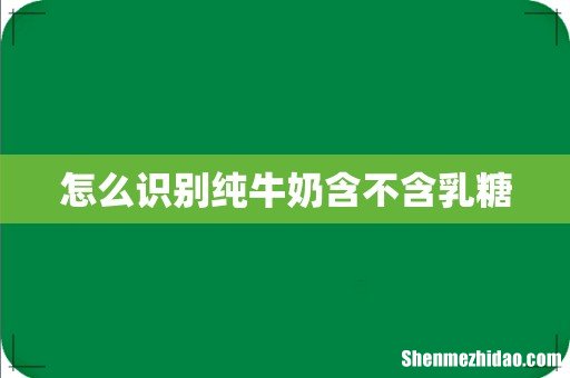 怎么识别纯牛奶含不含乳糖