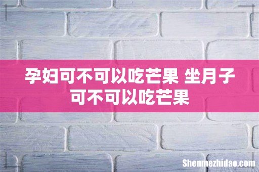孕妇可不可以吃芒果 坐月子可不可以吃芒果