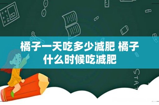 橘子一天吃多少减肥 橘子什么时候吃减肥
