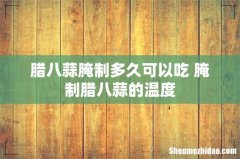 腊八蒜腌制多久可以吃 腌制腊八蒜的温度
