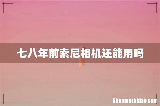 七八年前索尼相机还能用吗