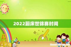 2022蹦床世锦赛时间