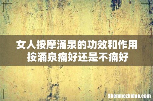 女人按摩涌泉的功效和作用 按涌泉痛好还是不痛好