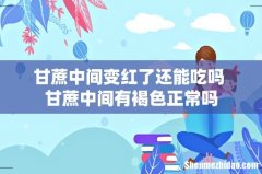 甘蔗中间变红了还能吃吗 甘蔗中间有褐色正常吗